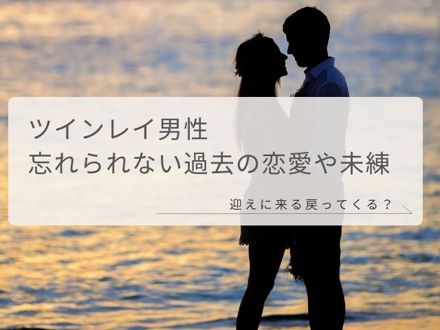 ツインレイ男性・忘れられない・過去・恋愛・未練・諦めない・迎えに来る・戻ってくる