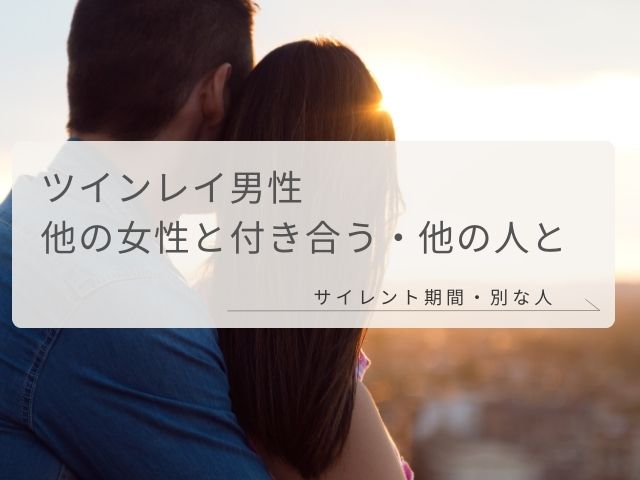 ツインレイ男性・他の女性・付き合う・他の人・結婚・サイレント期間・別な人