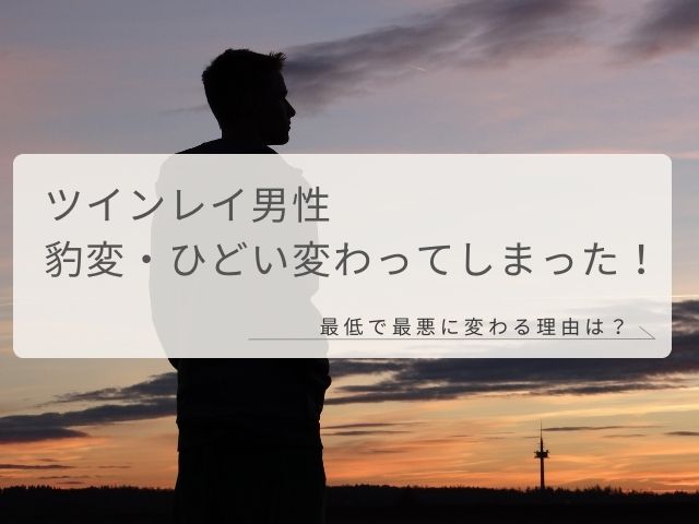 ツインレイ男性・豹変・ひどい・変わってしまった・最低・最悪・変わる・理由