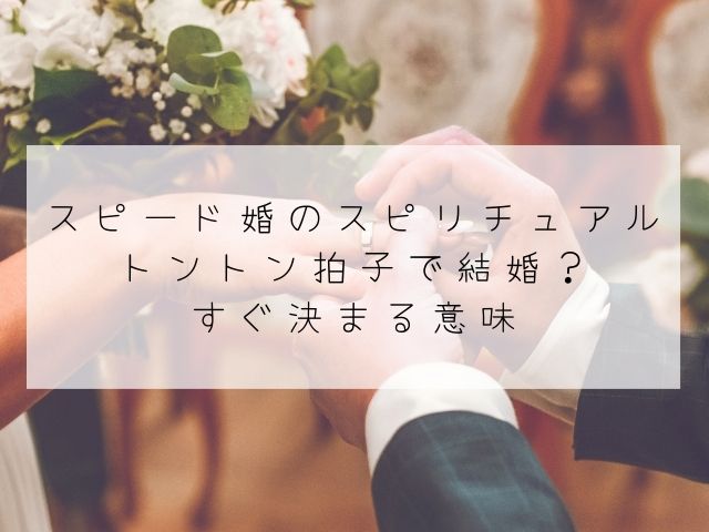 スピード婚・スピリチュアル・意味・結婚・トントン拍子・決まる時・早い・進む・怖い