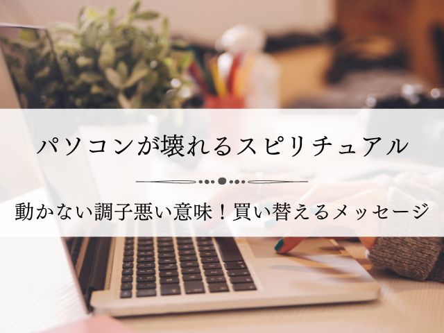 パソコン・壊れる・スピリチュアル・動かない・調子悪い・意味・不具合・買い替える・メッセージ