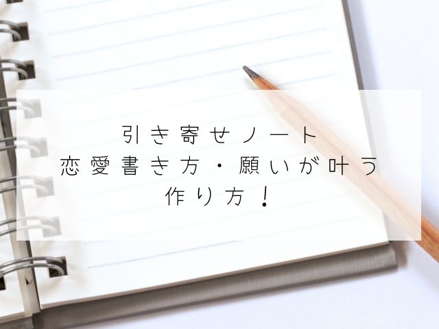 引き寄せノート・恋愛・書き方・願い・叶う・作り方・体験談・片思い・復縁・夢