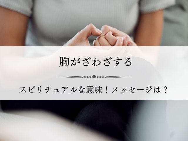 胸がざわざわする・スピリチュアル・意味・心が落ち着かない・胸騒ぎ・恋愛・意味