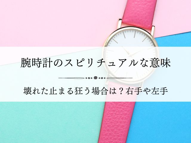 腕時計・スピリチュアル・意味・壊れた・止まる・狂う・右手・左手・欲しくなる