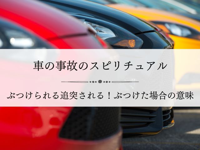 車・事故・スピリチュアル・ぶつけられる・追突される・ぶつけた・擦った・意味