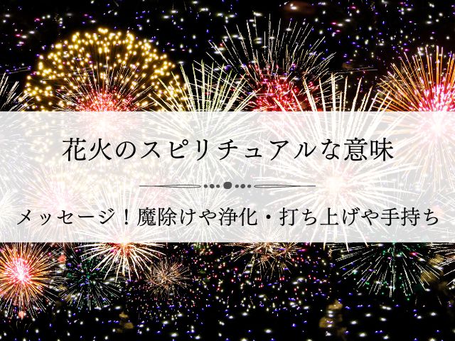 花火・スピリチュアル・意味・メッセージ・魔除け・浄化・打ち上げ・手持ち花火