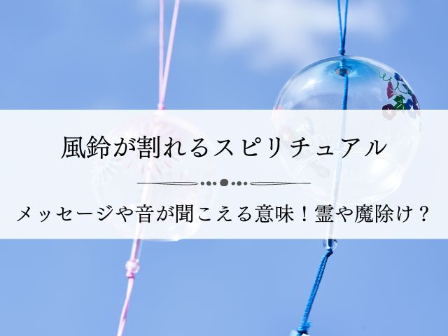 風鈴・割れる・スピリチュアルメッセージ・音・聞こえる・意味・霊・魔除け