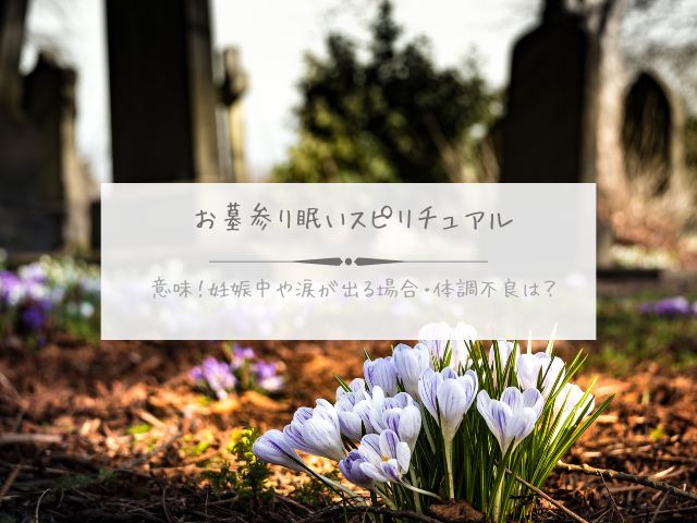 お墓参り・眠い・スピリチュアル・意味・妊娠中・涙が出る・体調不良