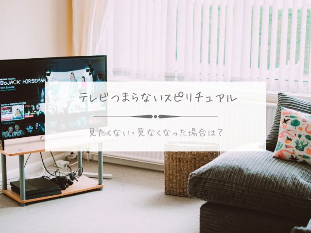 テレビ・つまらない・スピリチュアル・意味・見たくない・見なくなった