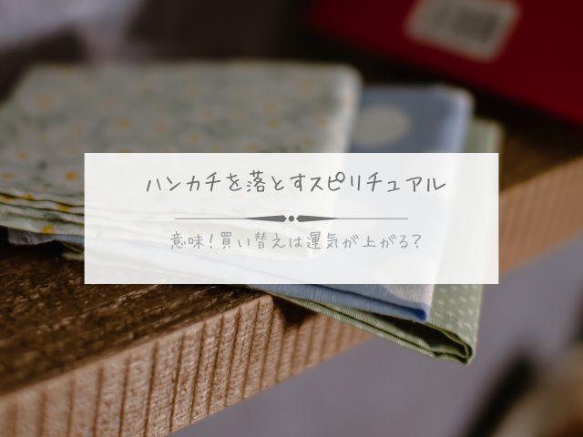 ハンカチ・落とす・スピリチュアル・意味・買い替え・運気・上がる