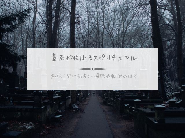 墓石・倒れる・スピリチュアル・意味・欠ける・傾く・掃除・転ぶ