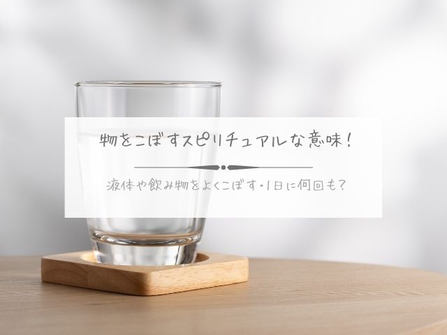 物をこぼす・スピリチュアル・意味・液体・飲み物・よくこぼす・1日に何回