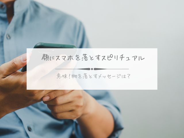 顔・スマホ・落とす・スピリチュアル・意味・物を落とす・メッセージ