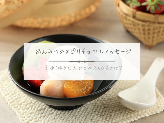 あんみつ・スピリチュアルメッセージ・意味・好きな人・食べたくなる