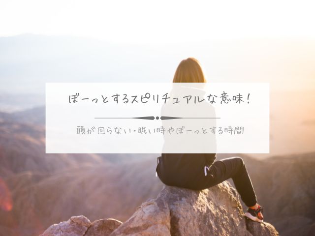 ぼーっとする・スピリチュアル・意味・頭が回らない・眠い時・ぼーっとする・時間