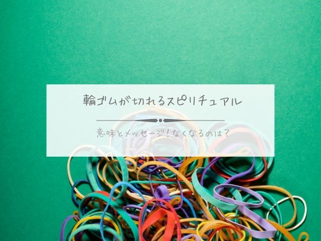 輪ゴム・切れる・スピリチュアル・意味・メッセージ・なくなる