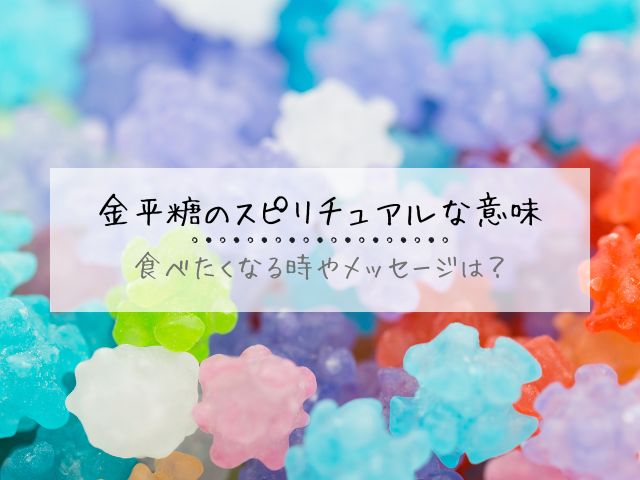金平糖・スピリチュアル・意味・縁起・もらう・食べる・メッセージ