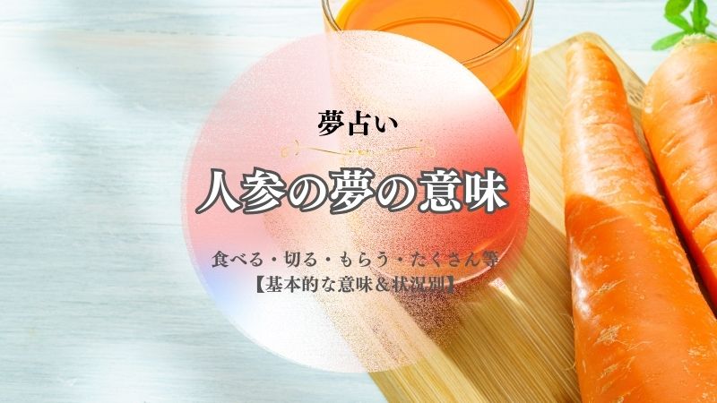 人参・夢占い・夢の意味・追いかけられる・食べる・切る・たくさん・意味・状況別