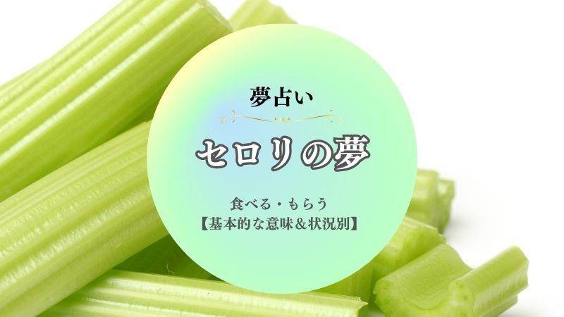 セロリ・夢占い・意味・食べる・もらう・あげる・苦い・腐ってる・状況別