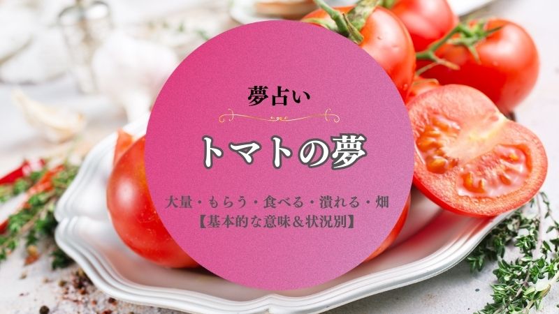 トマト・夢占い・意味・大量・たくさん・もらう・食べる・潰れる・畑・収穫・状況別