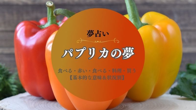 パプリカ・夢占い・食べる・意味・赤い・もらう・料理・買う・育てる・状況別