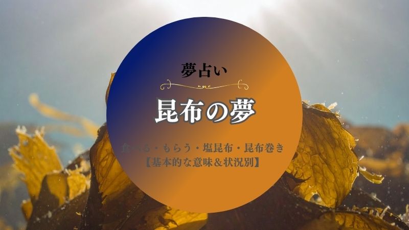 昆布・夢占い・食べる・もらう・意味・塩昆布・昆布巻き・とろろ昆布・昆布茶・状況別