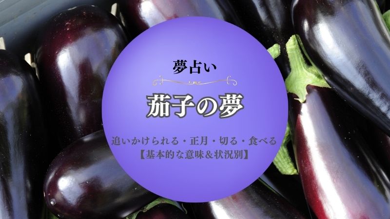 茄子・夢占い・追いかけられる・夢・意味・正月・宝くじ・切る・大きい・もらう・漬物・状況別