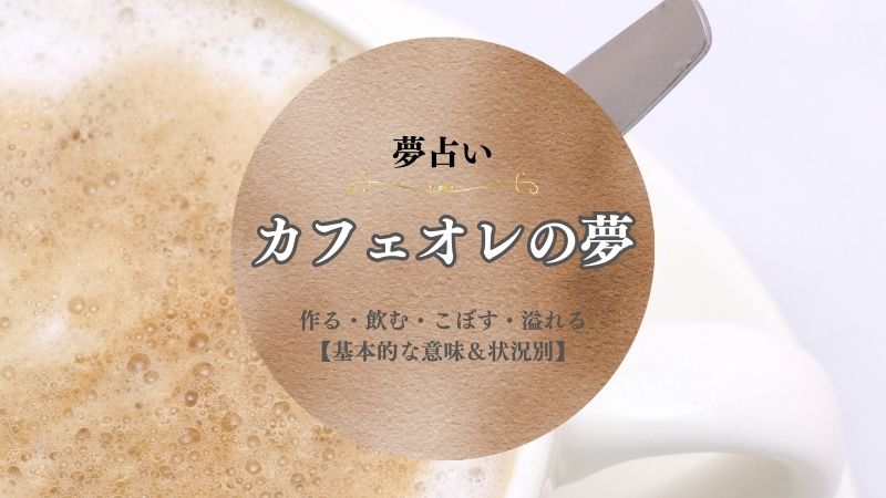 カフェオレ・夢占い・意味・飲む・作る・こぼす・溢れる・買う・状況別