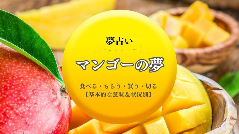 マンゴー・夢占い・食べる・意味・もらう・ジュース・ドライマンゴー・買う・切る・状況別