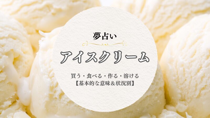 アイスクリーム・夢占い・意味・買う・食べる・たくさん・もらう・作る・溶ける・状況別