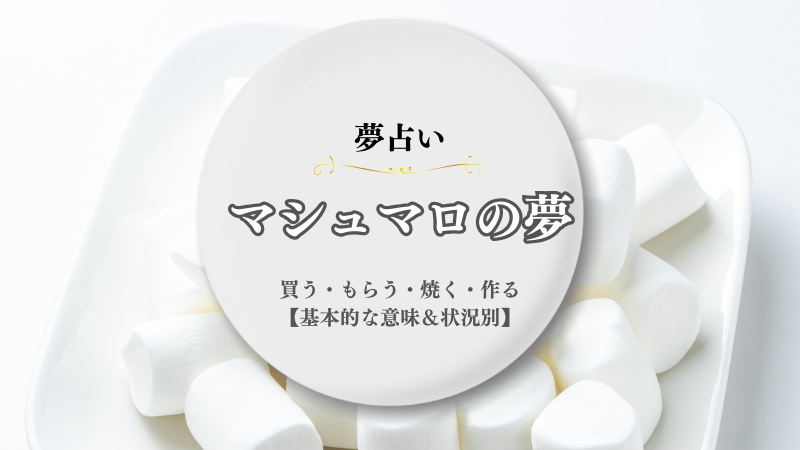 マシュマロ・夢占い・意味・買う・もらう・焼く・作る・食べる・大きい・状況別