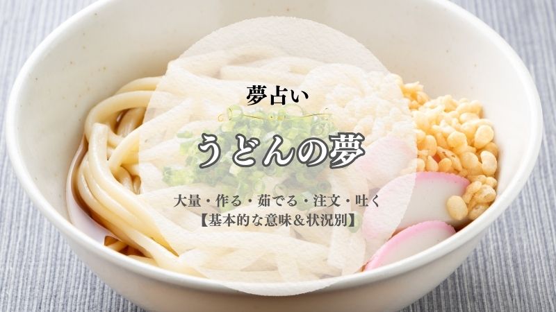 うどん・夢占い・意味・大量・作る・茹でる・注文・こぼす・吐く・うどん屋・状況別