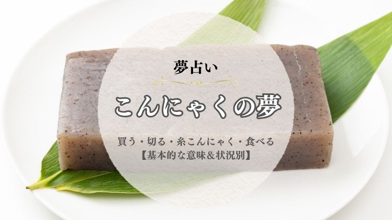 こんにゃく・夢占い・意味・買う・切る・糸こんにゃく・食べる・状況別