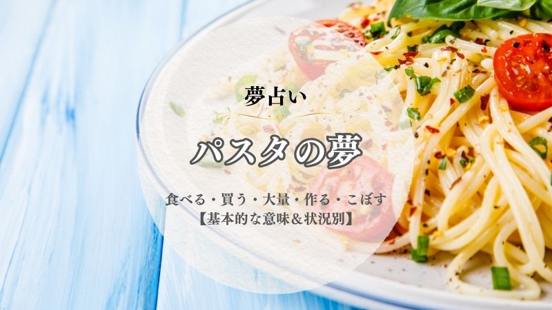 パスタ・夢占い・意味・食べる・買う・大量・作る・こぼす・持ち歩く・状況別