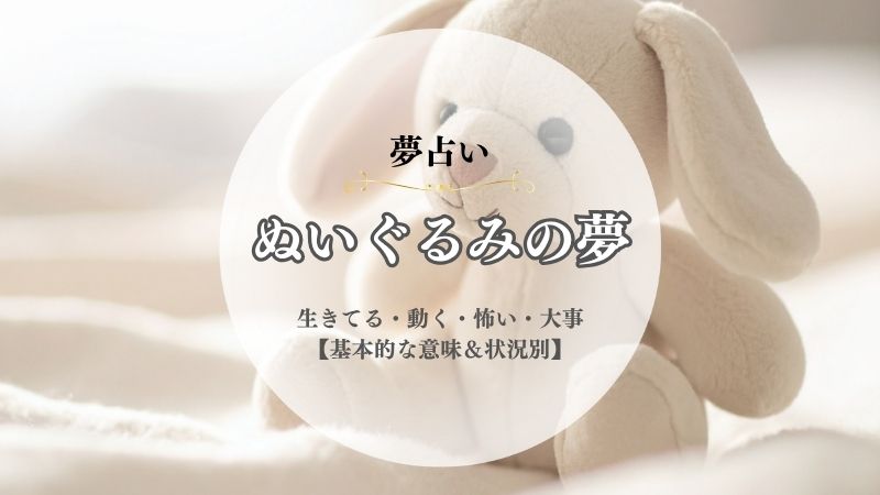 ぬいぐるみ・夢占い・意味・生きてる・動く・怖い・大事・大切・喋る・呪われる・追いかけられる・状況別