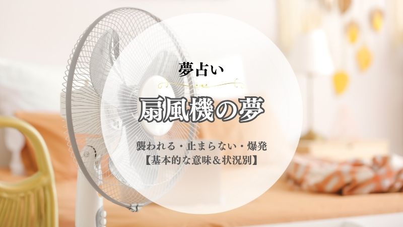 扇風機・夢占い・意味・襲われる・止まらない・爆発・燃える・壊れる・買う・状況別