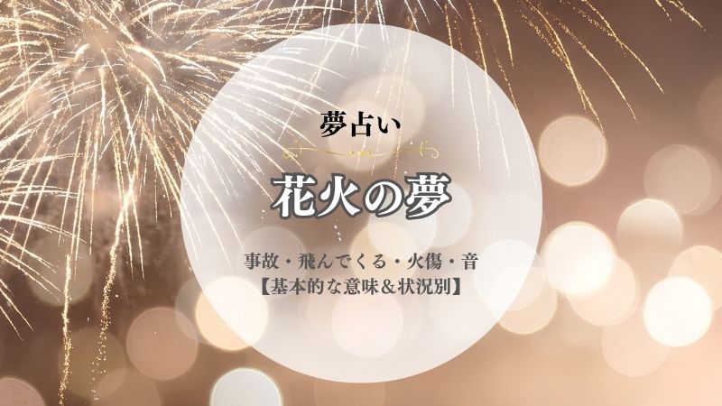 花火・夢占い・意味・事故・飛んでくる・火傷・音・昼間・火事・誘われる・当たる・状況別