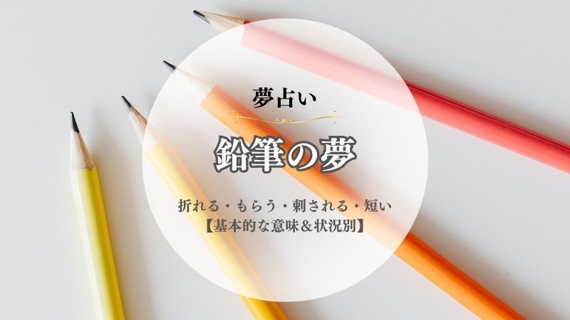 鉛筆・夢占い・意味・折れる・もらう・刺される・短い・食べる・鉛筆削り・もらう・状況別