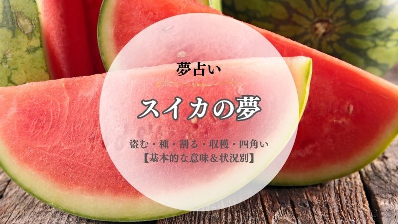 スイカ・夢占い・意味・盗む・種・割る・収穫・四角い・育てる・たくさん・状況別
