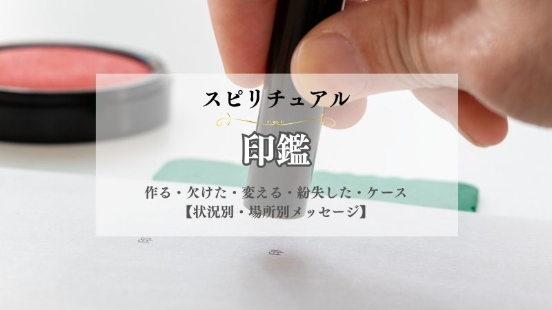 印鑑・スピリチュア・意味・作る・欠けた・変える・紛失した・ケース・状況別