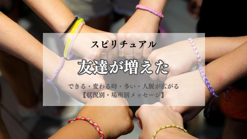 友達が増えた・スピリチュアル・意味・できる・変わる時・多い・人脈が広がる・状況別