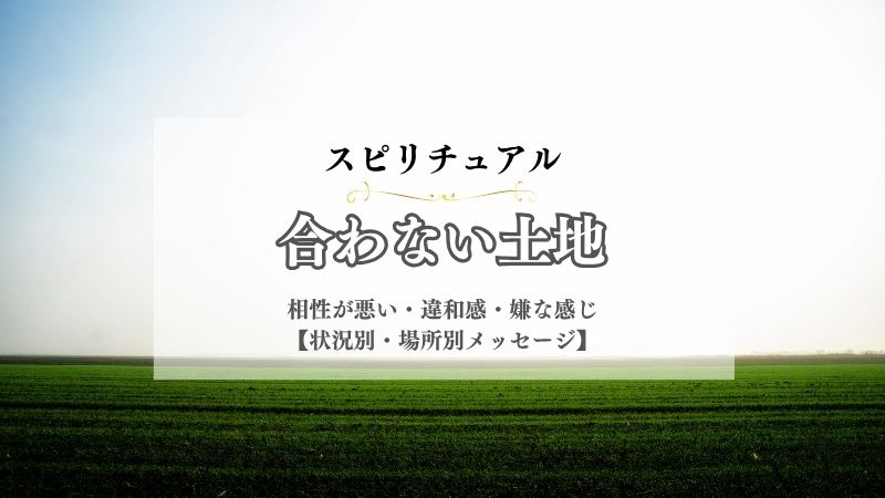 合わない土地・スピリチュアル・意味・相性が悪い・波動・エネルギー・メッセージ