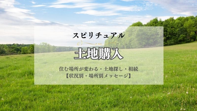 土地購入・スピリチュアル・意味・住む場所・変わる・土地探し・相続・住みたい場所・メッセージ