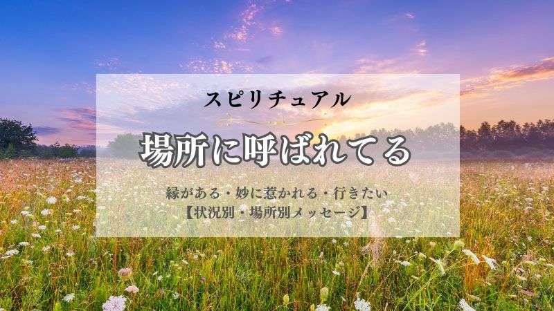 場所に呼ばれてる・スピリチュアル・意味・縁がある・妙に惹かれる・行きたい・気になる・前世・状況別
