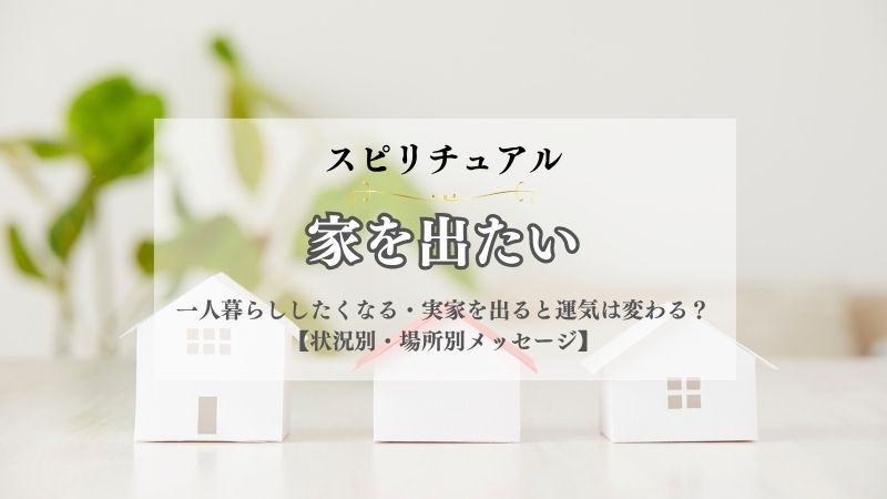家を出たい・スピリチュアル・意味・一人暮らし・したくなる・実家を出る・運気は変わる