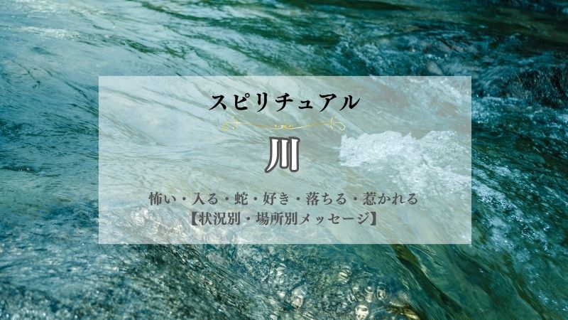 川・スピリチュアル・意味・怖い・入る・蛇・好き・落ちる・惹かれる・呼ばれる・状況別