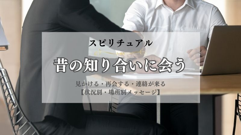 昔の知り合いに会う・スピリチュアル・意味・見かける・再会する・連絡が来る・状況別