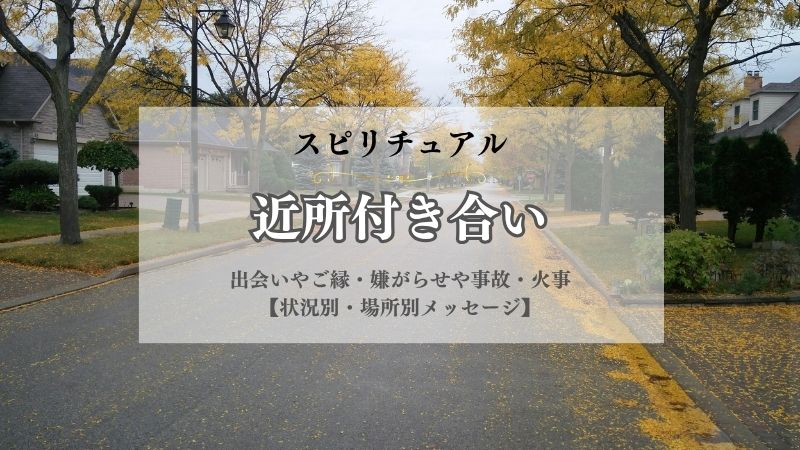 近所付き合い・スピリチュアル・意味・出会い・ご縁・嫌がらせ・事故・火事・状況別