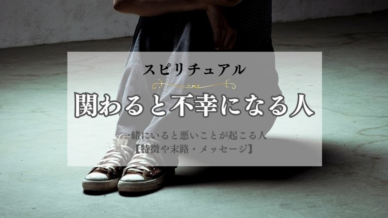 関わると不幸になる人・スピリチュアル・一緒にいると悪いことが起こる人・意味・ろくなことがない