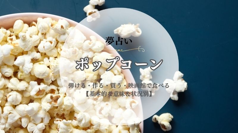 ポップコーン・夢占い・意味・弾ける・作る・買う・映画館・食べる・キャラメルポップコーン・状況別